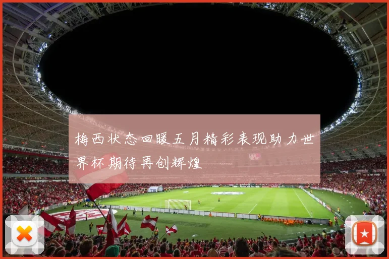 梅西状态回暖五月精彩表现助力世界杯期待再创辉煌