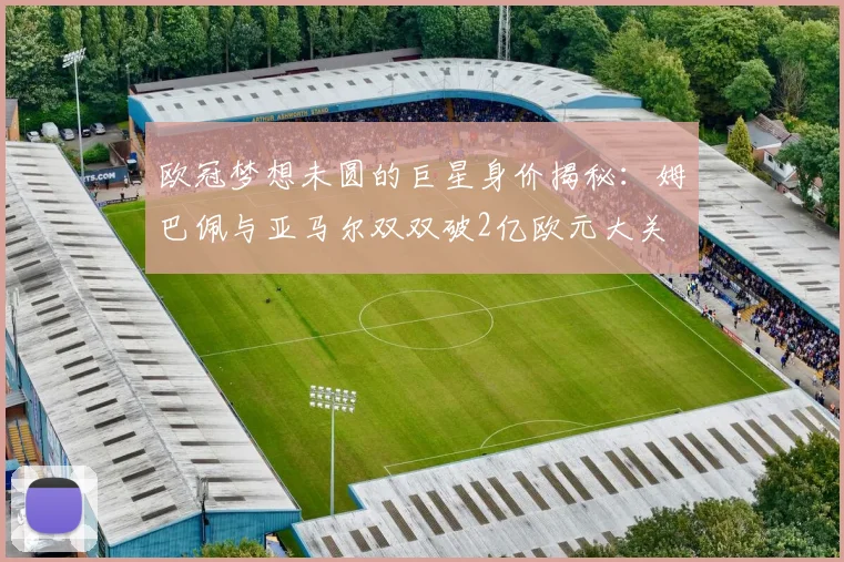 欧冠梦想未圆的巨星身价揭秘：姆巴佩与亚马尔双双破2亿欧元大关